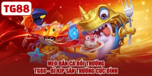 Mẹo Bắn Cá Đổi Thưởng TG88 - Bí Kíp Săn Thưởng Cực Đỉnh