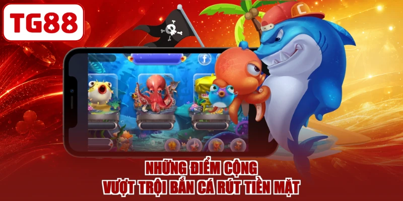 Những điểm cộng vượt trội bắn cá rút tiền mặt